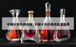 中国十大升级光瓶_中国十大升级光瓶酒品牌
